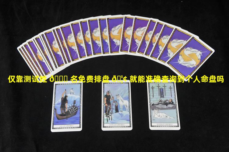 仅靠测试姓 🐋 名免费排盘 🦢 就能准确查询到个人命盘吗